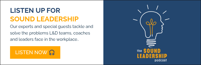 LISTEN UP FOR SOUND LEADERSHIP Our experts and special guests tackle and solve the problems L&D teams, coaches and leaders face in the workplace..