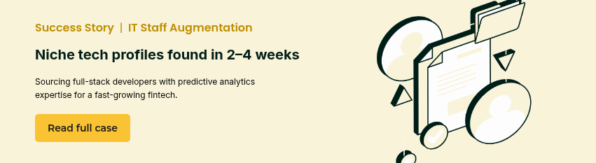 Success Story&nbsp; |&nbsp;&nbsp;IT Staff Augmentation &nbsp; Niche tech profiles found in 2–4 weeks &nbsp; Sourcing full-stack developers with predictive analytics expertise for a fast-growing fintech.