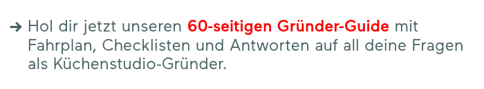 Hol dir jetzt unseren 60-seitigen Gründer-Guide mit Fahrplan, Checklisten und Antworten auf all deine Fragen als Küchenstudio-Gründer.
