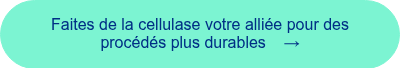 <span style="font-family: 'aktiv-grotesk', sans-serif !important;">Faites de la cellulase votre alli&eacute;e pour des proc&eacute;d&eacute;s plus durables &nbsp; &nbsp;&rarr;</span>