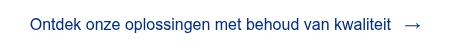 <span style="font-family: 'aktiv-grotesk', sans-serif !important;">Ontdek onze oplossingen met behoud van kwaliteit&nbsp; &nbsp;&rarr;</span>