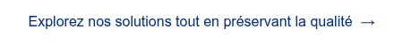 <span style="font-family: 'aktiv-grotesk', sans-serif !important;">Explorez nos solutions tout en pr&eacute;servant la qualit&eacute; &nbsp;&rarr;</span>