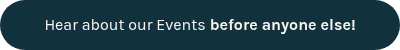 <p style="font-weight: normal;">Hear about our Events<span style="font-weight: bold;"> before anyone else!</span></p>