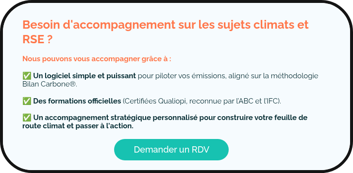   Besoin d'accompagnement sur les sujets climats et RSE ?   Nous pouvons vous accompagner grâce à :    ✅ Un logiciel simple et puissant pour piloter vos émissions, aligné sur la méthodologie Bilan Carbone®. ✅ Des formations officielles (Certifiées Qualiopi, reconnue par l’ABC et l’IFC).    ✅ Un accompagnement stratégique personnalisé pour construire votre feuille de route climat et passer à l'action.  