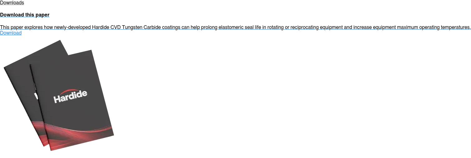 Downloads  Download this paper  This paper explores how newly-developed Hardide CVD Tungsten Carbide coatings  can help prolong elastomeric seal life in rotating or reciprocating equipment  and increase equipment maximum operating temperatures. Download
