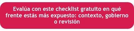 <p style="text-align: center;">Evalúa con este checklist gratuito en qué frente estás más expuesto: contexto, gobierno o revisión</p>