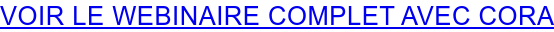 VOIR LE WEBINAIRE COMPLET AVEC CORA
