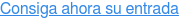 Consiga ahora su entrada