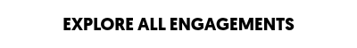 EXPLORE ALL ENGAGEMENTS