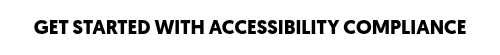GET STARTED WITH ACCESSIBILITY COMPLIANCE