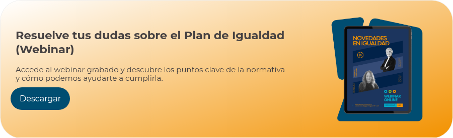 Resuelve tus dudas sobre el Plan de Igualdad (Webinar)   Accede al webinar grabado y descubre los puntos clave de la normativa y cómo podemos ayudarte a cumplirla.
