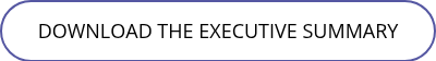 <p>DOWNLOAD THE EXECUTIVE SUMMARY</p>