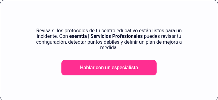 Revisa si los protocolos de tu centro educativo est&aacute;n listos para un incidente. Con esemtia | Servicios Profesionales puedes revisar tu configuraci&oacute;n, detectar puntos d&eacute;biles y definir un plan de mejora a medida.