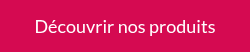 Découvrir nos produits