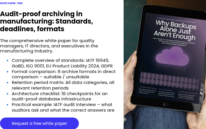 WHITE PAPER · FREE &nbsp; Audit-proof archiving in manufacturing: Standards, deadlines, formats &nbsp; The comprehensive white paper for quality managers, IT directors, and executives in the manufacturing industry. Complete overview of standards: IATF 16949, GoBD, ISO 9001, EU Product Liability 2024, GDPR Format comparison: 8 archive formats in direct comparison – suitable / unsuitable Retention period matrix: All data categories, all relevant retention periods Architecture checklist: 18 checkpoints for an audit-proof database infrastructure Practical example: IATF audit interview – what auditors ask and what the correct answers are