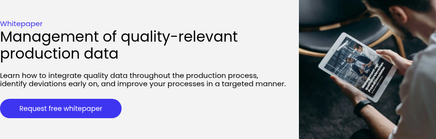Whitepaper Management of quality-relevant production data &nbsp; Learn how to integrate quality data throughout the production process, identify deviations early on, and improve your processes in a targeted manner. &nbsp;