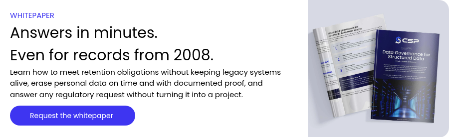 WHITEPAPER Answers in minutes. Even for records from 2008. Learn how to meet retention obligations without keeping legacy systems alive, erase personal data on time and with documented proof, and answer any regulatory request without turning it into a project.