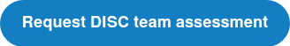 <span style="font-size: 18px; font-family: Helvetica, Arial, sans-serif;"><strong>Request DISC team assessment</strong></span>