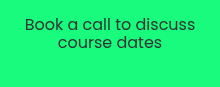 <p>Book a call to discuss course dates</p>
<p>&nbsp;</p>