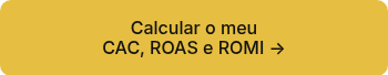 <p>Calcular o meu</p>
<p>CAC, ROAS e ROMI →</p>