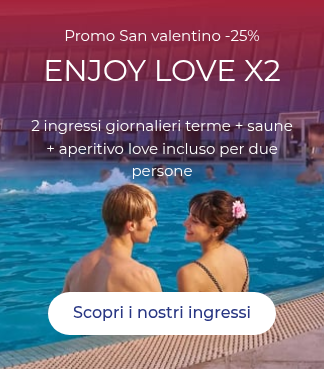 Promo San valentino -25% ENJOY LOVE X2 2 ingressi giornalieri terme + saune + aperitivo love incluso per due persone &nbsp; &nbsp;