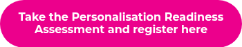 <strong>Take the Personalisation Readiness Assessment and register here</strong>