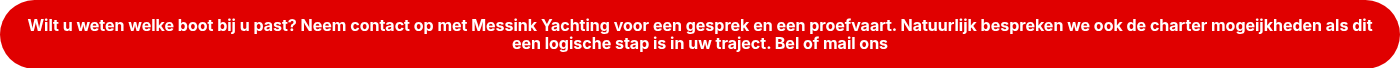 <strong>Wilt u weten welke boot bij u past? Neem contact op met Messink Yachting voor een gesprek en een proefvaart. Natuurlijk bespreken we ook de&nbsp;charter mogeijkheden als dit een logische stap is in uw traject. Bel of mail ons</strong>