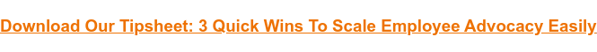 Download Our Tipsheet: 3 Quick Wins To Scale Employee Advocacy Easily