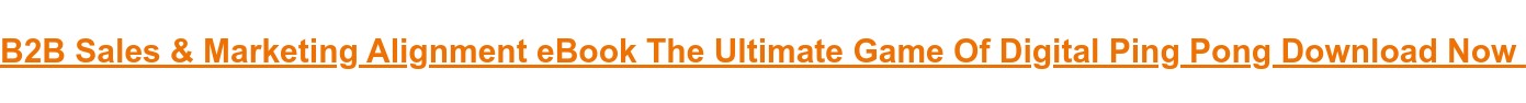 B2B Sales & Marketing Alignment eBook The Ultimate Game Of Digital Ping Pong  Download Now&nbsp;