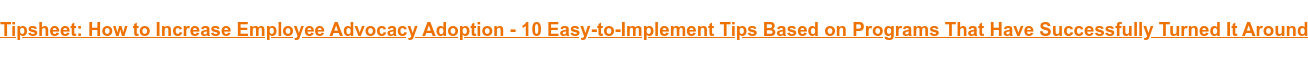 Tipsheet: How to Increase Employee Advocacy Adoption - 10 Easy-to-Implement Tips Based on Programs That Have Successfully Turned It Around