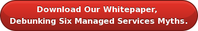 Download Our Whitepaper, Debunking Six Managed Services Myths.