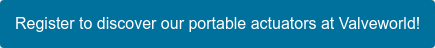 Register to discover our portable actuators at Valveworld!
