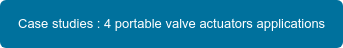 Case studies : 4 portable valve actuators applications