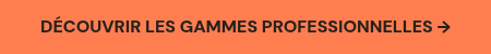 <p>DÉCOUVRIR LES GAMMES PROFESSIONNELLES →</p>