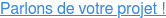 Parlons de votre projet !