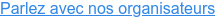 Parlez avec nos organisateurs