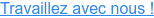 Travaillez avec nous !