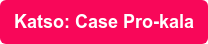 Katso: Case Pro-kala