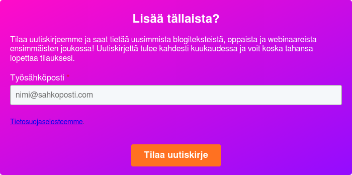 Lisää tällaista?   Tilaa uutiskirjeemme ja saat tietää uusimmista blogiteksteistä, oppaista ja webinaareista ensimmäisten joukossa! Uutiskirjettä tulee kahdesti kuukaudessa ja voit koska tahansa lopettaa tilauksesi.