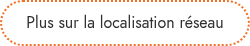 Plus sur la localisation réseau