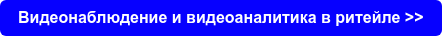 Видеонаблюдение и видеоаналитика в ритейле >>