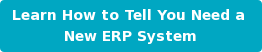 Learn How to Tell You Need a New ERP System