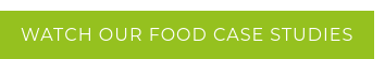 Watch our food Case Studies