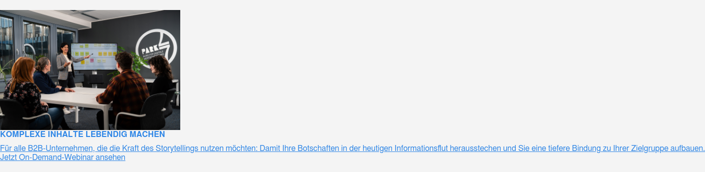 Komplexe Inhalte lebendig machen  Für alle B2B-Unternehmen, die die Kraft des Storytellings nutzen möchten:  Damit Ihre Botschaften in der heutigen Informationsflut herausstechen und Sie  eine tiefere Bindung zu Ihrer Zielgruppe aufbauen.  Jetzt On-Demand-Webinar ansehen