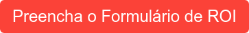 Preencha o Formulário de ROI