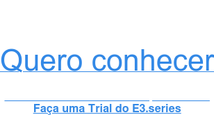 Quero conhecer   ...com as funcionalidades completas do E3 Faça uma Trial do E3.series