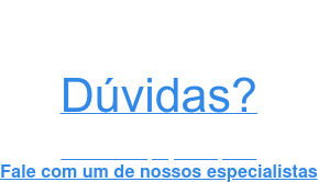 Dúvidas?   Estamos aqui para ajudar Fale com um de nossos especialistas