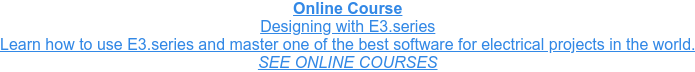Online Course Designing with E3.series Learn how to use E3.series and master one of the best software for electrical  projects in the world. SEE ONLINE COURSES