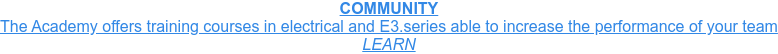 COMMUNITY The Academy offers training courses in electrical and E3.series able to  increase the performance of your team LEARN