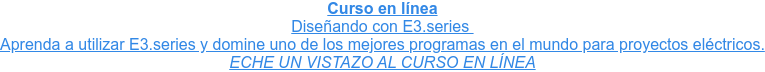 Curso en línea Diseñando con E3.series  Aprenda a utilizar E3.series y domine uno de los mejores programas en el mundo  para proyectos eléctricos. ECHE UN VISTAZO AL CURSO EN LÍNEA